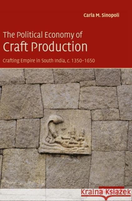 The Political Economy of Craft Production: Crafting Empire in South India, C.1350-1650