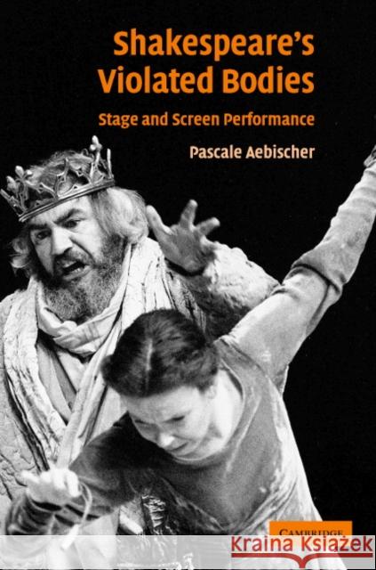 Shakespeare's Violated Bodies: Stage and Screen Performance