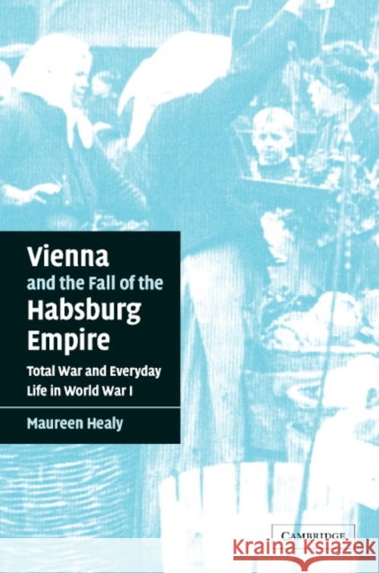Vienna and the Fall of the Habsburg Empire: Total War and Everyday Life in World War I