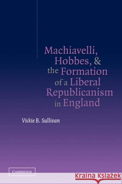 Machiavelli, Hobbes, and the Formation of a Liberal Republicanism in England