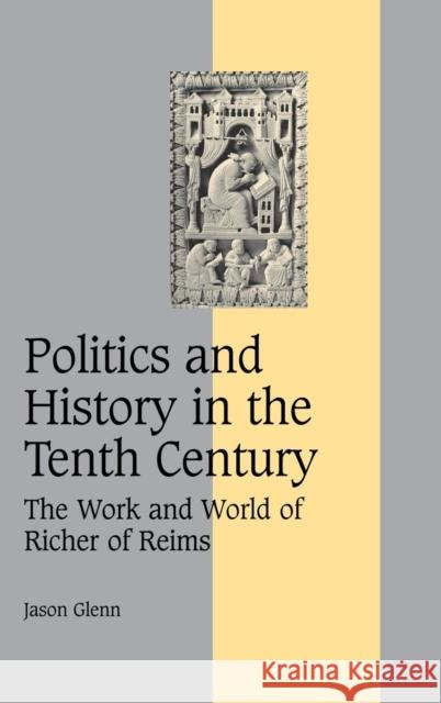 Politics and History in the Tenth Century: The Work and World of Richer of Reims