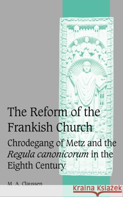 The Reform of the Frankish Church: Chrodegang of Metz and the Regula Canonicorum in the Eighth Century