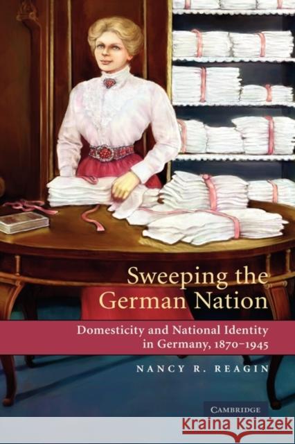 Sweeping the German Nation: Domesticity and National Identity in Germany, 1870-1945