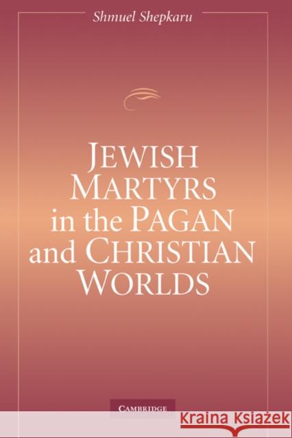 Jewish Martyrs in the Pagan and Christian Worlds