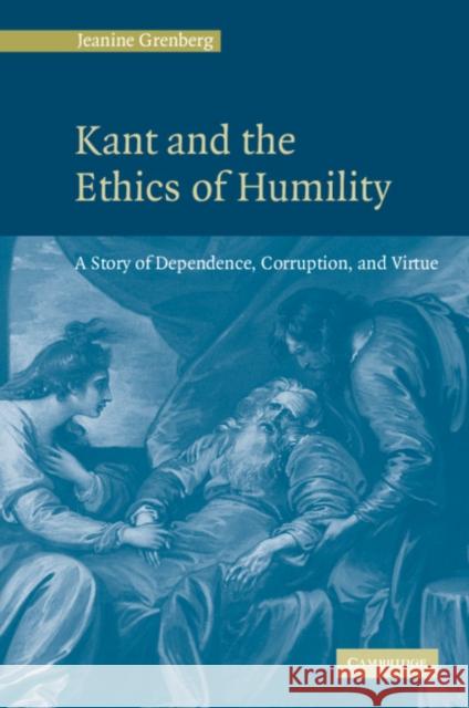 Kant and the Ethics of Humility: A Story of Dependence, Corruption and Virtue