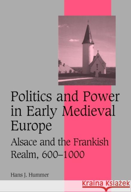 Politics and Power in Early Medieval Europe: Alsace and the Frankish Realm, 600 1000