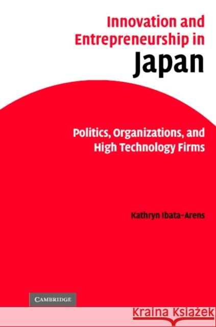 Innovation and Entrepreneurship in Japan: Politics, Organizations, and High Technology Firms