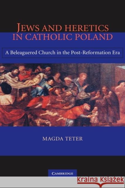 Jews and Heretics in Catholic Poland: A Beleaguered Church in the Post-Reformation Era