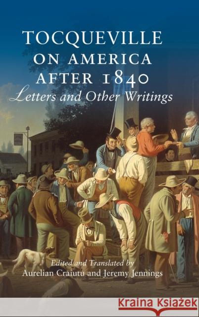 Tocqueville on America After 1840: Letters and Other Writings