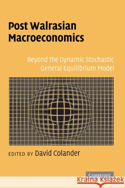 Post Walrasian Macroeconomics: Beyond the Dynamic Stochastic General Equilibrium Model