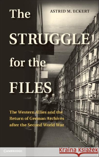 The Struggle for the Files: The Western Allies and the Return of German Archives After the Second World War