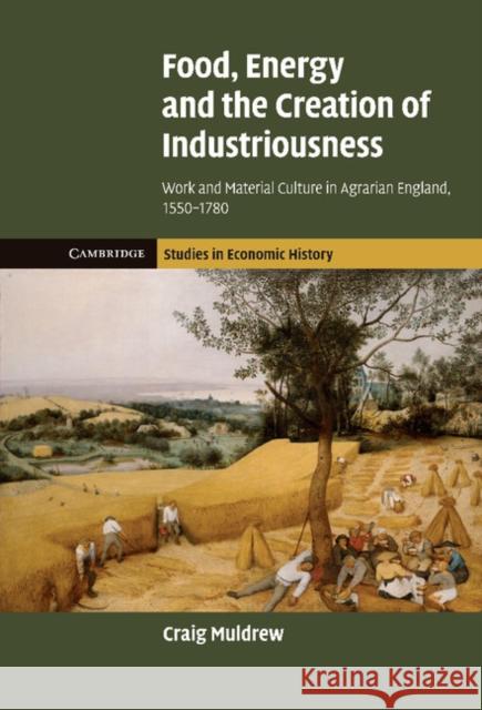 Food, Energy and the Creation of Industriousness: Work and Material Culture in Agrarian England, 1550 1780