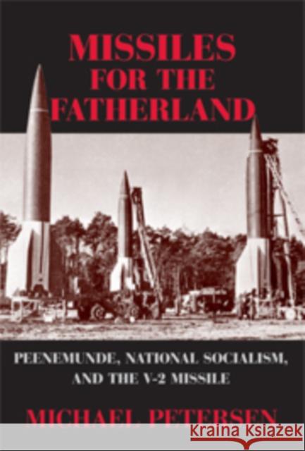 Missiles for the Fatherland: Peenemünde, National Socialism, and the V-2 Missile