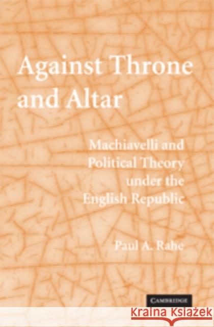 Against Throne and Altar: Machiavelli and Political Theory Under the English Republic