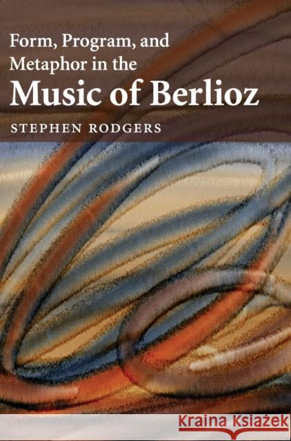 Form, Program, and Metaphor in the Music of Berlioz