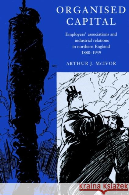 Organised Capital: Employers' Associations and Industrial Relations in Northern England, 1880-1939