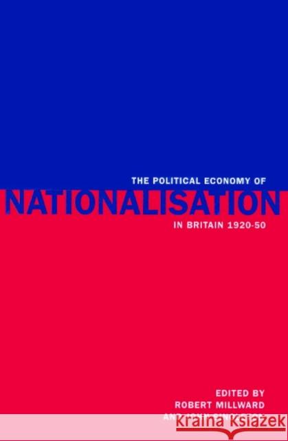 The Political Economy of Nationalisation in Britain, 1920-1950