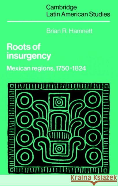 Roots of Insurgency: Mexican Regions, 1750-1824