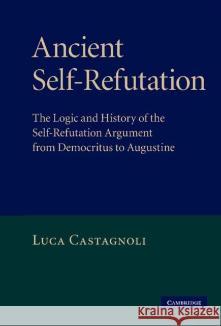 Ancient Self-Refutation: The Logic and History of the Self-Refutation Argument from Democritus to Augustine