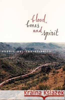 Blood, Bones and Spirit: Aboriginal Christianity in an East Kimberley Town