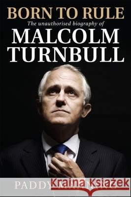 Born to Rule: The Unauthorised Biography of Malcolm Turnbull