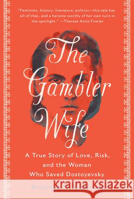 The Gambler Wife: A True Story of Love, Risk, and the Woman Who Saved Dostoyevsky