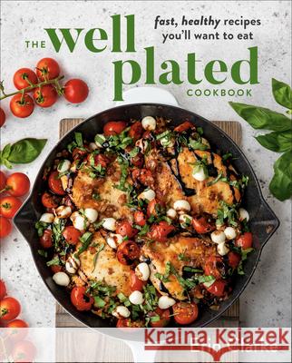 The Well Plated Cookbook: Fast, Healthy Recipes You'll Want to Eat