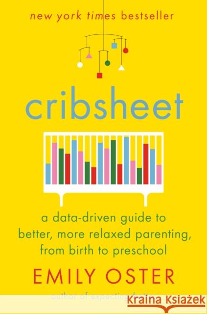 Cribsheet: A Data-Driven Guide to Better, More Relaxed Parenting, from Birth to Preschool