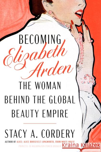 Becoming Elizabeth Arden: The Woman Behind the Global Beauty Empire