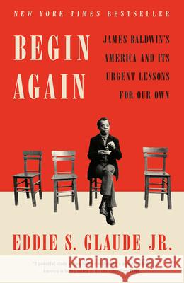 Begin Again: James Baldwin's America and Its Urgent Lessons for Our Own