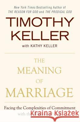 The Meaning of Marriage: Facing the Complexities of Commitment with the Wisdom of God