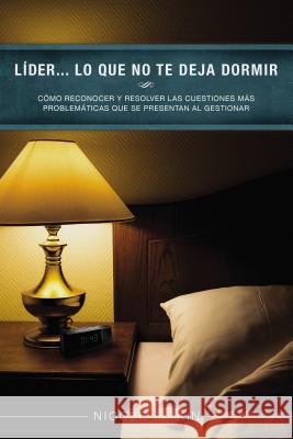 Líder... Lo Que No Te Deja Dormir: Cómo Reconocer Y Resolver Las Cuestiones Más Problemáticas Que Se Presentan Al Gestionar