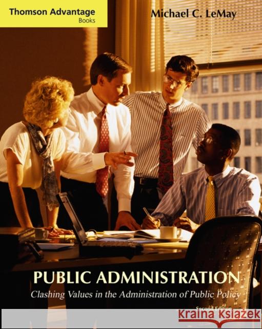 Cengage Advantage Books: Public Administration : Clashing Values in the Administration of Public Policy (with InfoTrac (R))