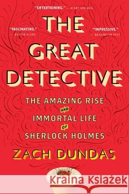 The Great Detective: The Amazing Rise and Immortal Life of Sherlock Holmes