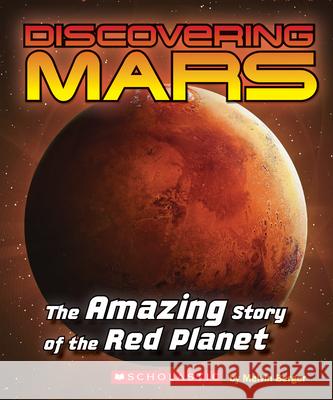 Discovering Mars: The Amazing Story of the Red Planet: The Amazing Story of the Red Planet