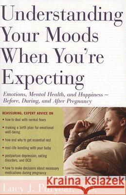 Understanding Your Moods When You're Expecting: Emotions, Mental Health, and Happiness -- Before, During, and After Pregnancy