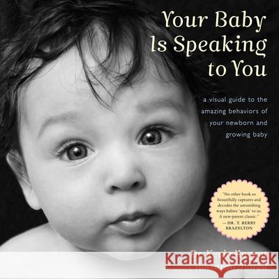 Your Baby Is Speaking to You: A Visual Guide to the Amazing Behaviors of Your Newborn and Growing Baby