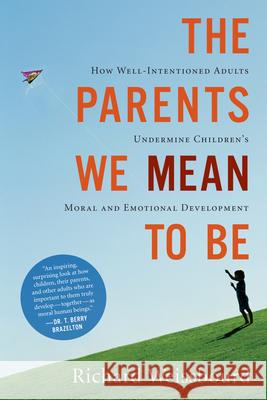 The Parents We Mean to Be: How Well-Intentioned Adults Undermine Children's Moral and Emotional Development