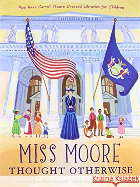 Miss Moore Thought Otherwise: How Anne Carroll Moore Created Libraries for Children