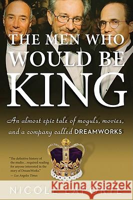 The Men Who Would Be King: An Almost Epic Tale of Moguls, Movies, and a Company Called DreamWorks