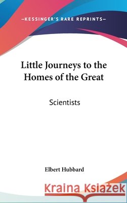 Little Journeys to the Homes of the Great: Scientists