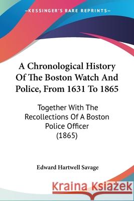 A Chronological History Of The Boston Watch And Police, From 1631 To 1865: Together With The Recollections Of A Boston Police Officer (1865)