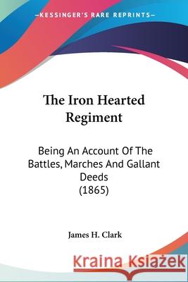 The Iron Hearted Regiment: Being An Account Of The Battles, Marches And Gallant Deeds (1865)