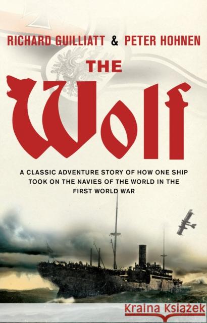 The Wolf : A classic adventure story of how one ship took on the navies of the world in the First World War