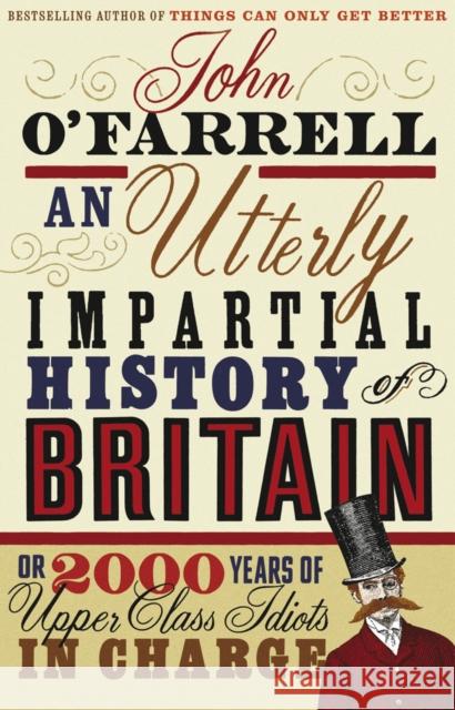 An Utterly Impartial History of Britain: (or 2000 Years Of Upper Class Idiots In Charge)
