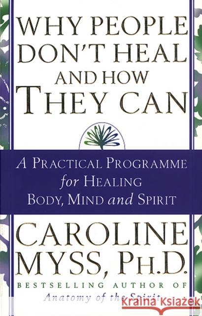 Why People Don't Heal And How They Can: a guide to healing and overcoming physical and mental illness