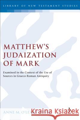 Matthew's Judaization of Mark: Examined in the Context of the Use of Sources in Graeco-Roman Antiquity