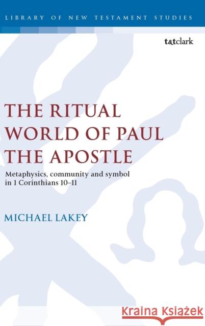 The Ritual World of Paul the Apostle: Metaphysics, Community and Symbol in 1 Corinthians 10-11