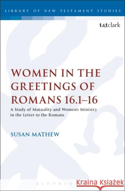 Women in the Greetings of Romans 16.1-16: A Study of Mutuality and Women's Ministry in the Letter to the Romans