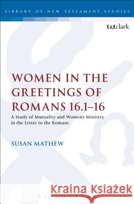 Women in the Greetings of Romans 16.1-16: A Study of Mutuality and Women's Ministry in the Letter to the Romans